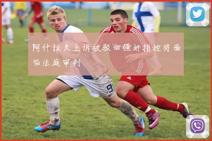 阿什拉夫上诉被驳回强奸指控将面临法庭审判