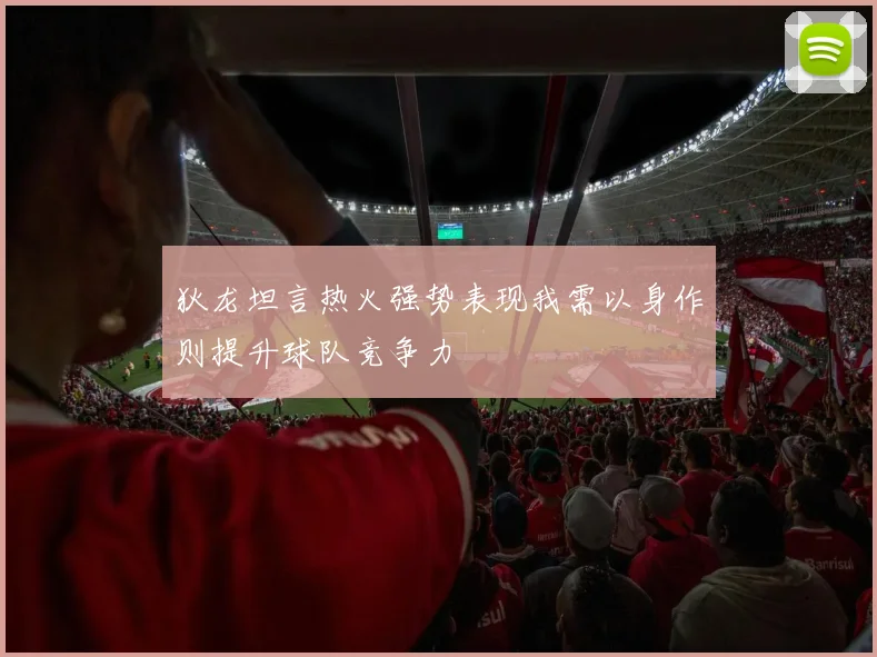 狄龙坦言热火强势表现我需以身作则提升球队竞争力