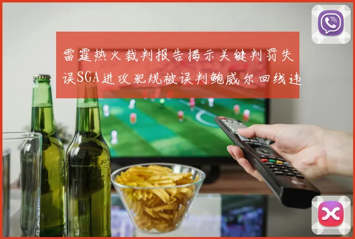 雷霆热火裁判报告揭示关键判罚失误SGA进攻犯规被误判鲍威尔回线违例未被吹罚
