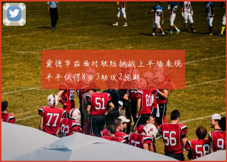 爱德华兹面对联防挑战上半场表现平平仅得8分3助攻2抢断