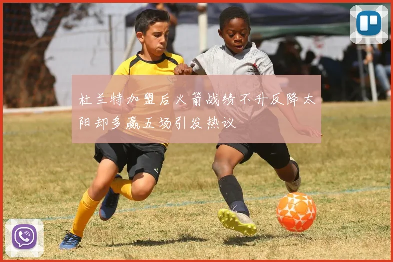 杜兰特加盟后火箭战绩不升反降太阳却多赢五场引发热议
