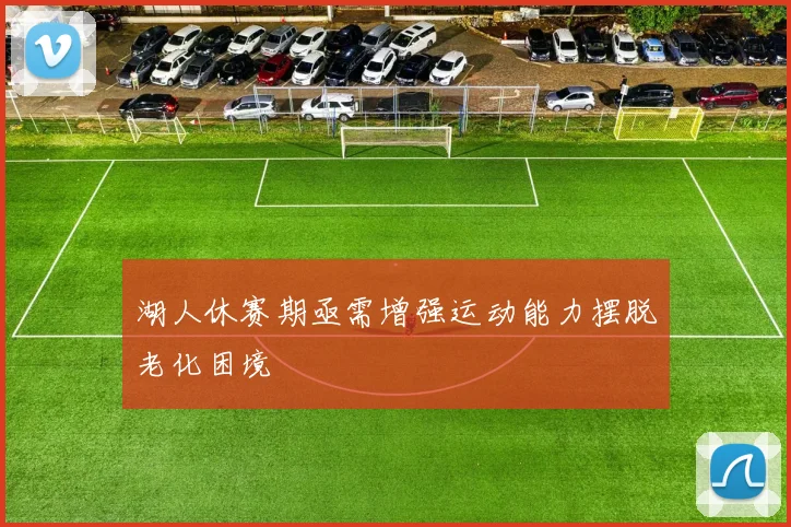 湖人休赛期亟需增强运动能力摆脱老化困境