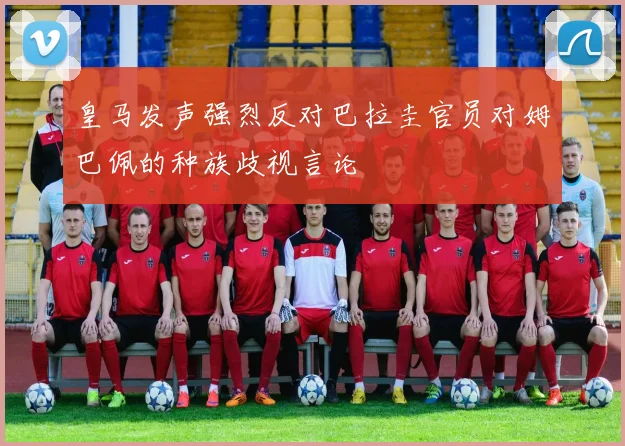 皇马发声强烈反对巴拉圭官员对姆巴佩的种族歧视言论