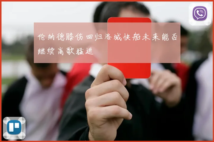 伦纳德膝伤回归洛城快船未来能否继续高歌猛进
