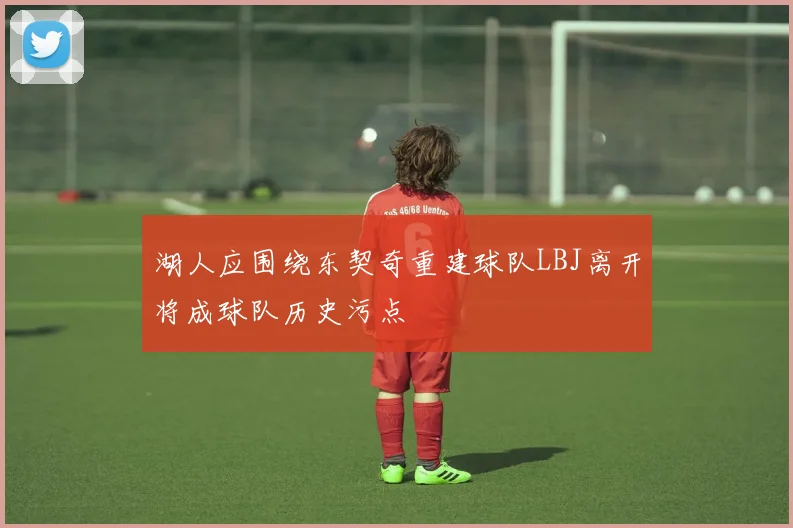 湖人应围绕东契奇重建球队LBJ离开将成球队历史污点