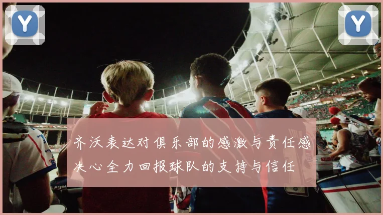 齐沃表达对俱乐部的感激与责任感决心全力回报球队的支持与信任