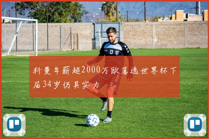科曼年薪超2000万欧落选世界杯下届34岁仍具实力