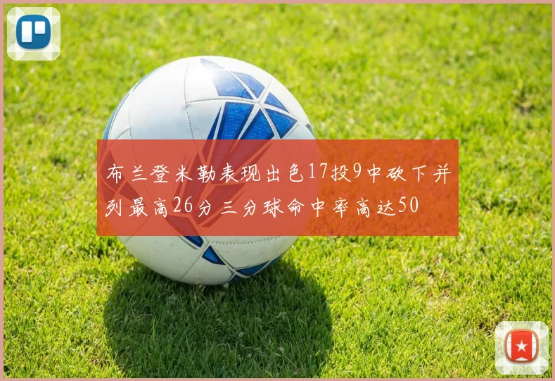 布兰登米勒表现出色17投9中砍下并列最高26分三分球命中率高达50