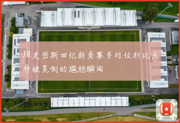 JR史密斯回忆新秀赛季对位科比九秒被晃倒的尴尬瞬间